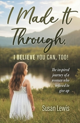 I Made It Through, I Believe You Can Too by Lewis, Susan