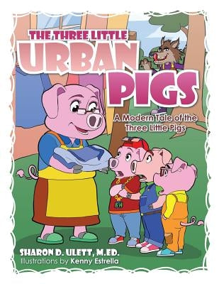 The Three Little Urban Pigs: The Three Little Urban Pigs by Ulett, M. Ed Sharon D.