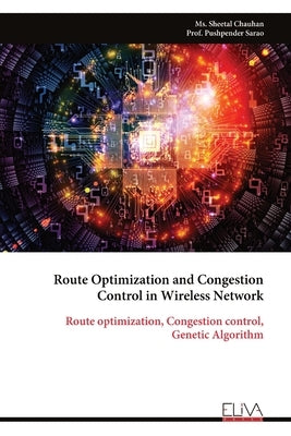 Route Optimization and Congestion Control in Wireless Network: Route optimization, Congestion control, Genetic Algorithm by Chauhan, Sheetal