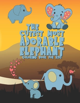 The Cutest Most Adorable Elephant Coloring Book For Kids: 25 Fun Designs For Boys And Girls - Perfect For Young Children Preschool Elementary Toddlers by Kicks, Giggles and