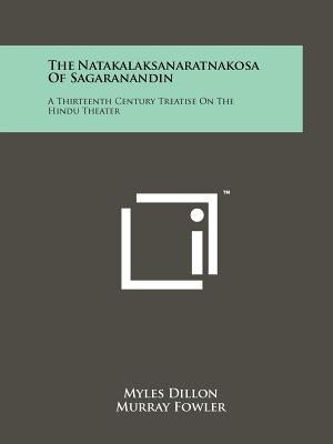 The Natakalaksanaratnakosa Of Sagaranandin: A Thirteenth Century Treatise On The Hindu Theater by Dillon, Myles