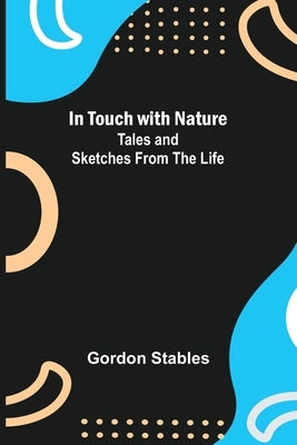 In Touch with Nature; Tales and Sketches from the Life by Stables, Gordon