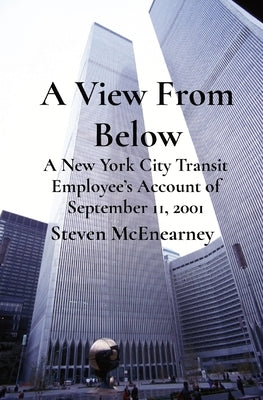 A View From Below: A New York City Transit Employee's Account of September 11, 2001 by McEnearney, Steven