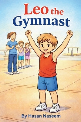 Leo The Gymnast: Believing in Yourself, One Flip at a Time by Naseem, Hasan