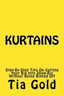 Kurtains: Step-By-Step Tips On Getting Your Kid Into Show-Biz Without Being Ripped Off by Gold, Tia