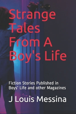 Strange Tales From A Boy's Life: Fiction Stories Published in Boys' Life Magazine by Messina, J. Louis
