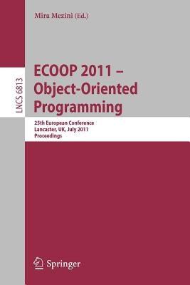 Ecoop 2011--Object-Oriented Programming: 25th European Conference. Lancaster, Uk, July 25-29, 2011, Proceedings by Mezini, Mira