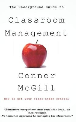 The Underground Guide to Classroom Management by McGill, Connor