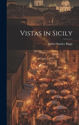 Vistas in Sicily by Riggs, Arthur Stanley 1879-1952