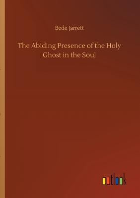 The Abiding Presence of the Holy Ghost in the Soul by Jarrett, Bede