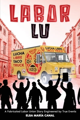 Labor Lu: A Fabricated Labor Union Story Engineered by True Events by Canal, Elsa Maria