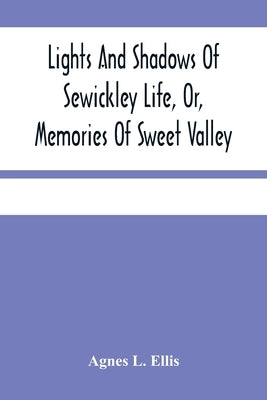 Lights And Shadows Of Sewickley Life, Or, Memories Of Sweet Valley by L. Ellis, Agnes