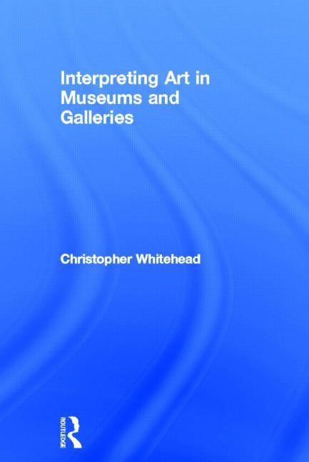 Interpreting Art in Museums and Galleries by Whitehead, Christopher