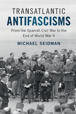 Transatlantic Antifascisms: From the Spanish Civil War to the End of World War II by Seidman, Michael