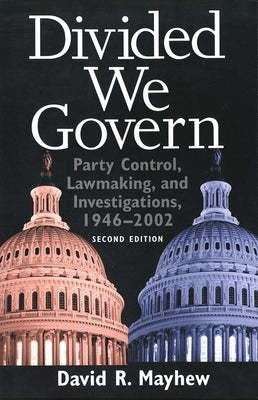 Divided We Govern: Party Control, Lawmaking, and Investigations, 1946-2002, Second Edition by Mayhew, David R.