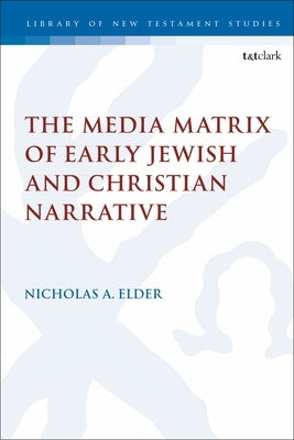 The Media Matrix of Early Jewish and Christian Narrative by Elder, Nicholas