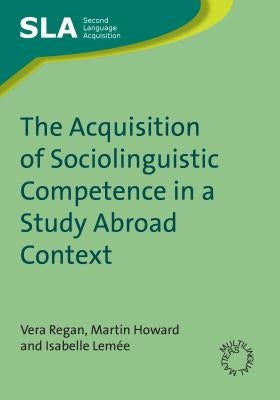 The Acquisition of Sociolinguistic Competence in a Study Abroad Context by Regan, Vera