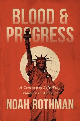 Blood and Progress: A Century of Left-Wing Violence in America by Rothman, Noah