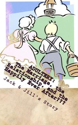 Adultery: The Marriage, the Relationship, and the Happily Ever After by Jack &. Jill