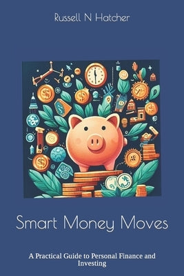 Smart Money Moves: A Practical Guide to Personal Finance and Investing by Hatcher, Russell N.