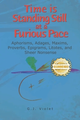 Time is Standing Still at a Furious Pace: Aphorisms, Adages, Maxims, Proverbs, Epigrams, Litotes and Sheer Nonsense by Violet, G. J.