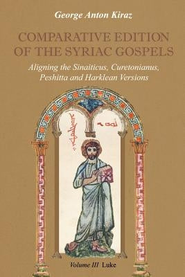 Comparative Edition of the Syriac Gospels: Aligning the Old Syriac (Sinaiticus, Curetonianus), Peshitta and Harklean Versions (Volume 3, Luke) by Kiraz, George Anton