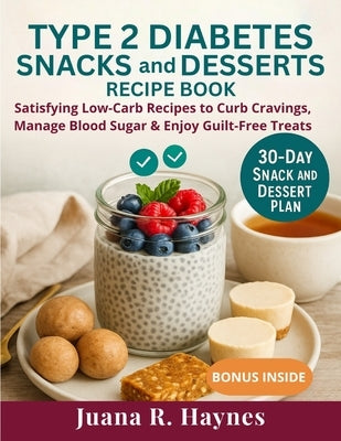 Type 2 Diabetes Snacks And Desserts Recipe Book: Satisfying Low-Carb Recipes to Curb Cravings, Manage Blood Sugar & Enjoy Guilt-Free Treats by Haynes, Juana R.