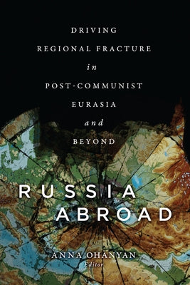 Russia Abroad: Driving Regional Fracture in Post-Communist Eurasia and Beyond by Ohanyan, Anna