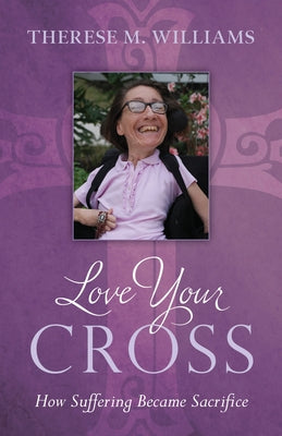 Love Your Cross: How Suffering Becomes Sacrifice by Williams, Therese M.