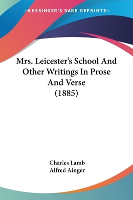Mrs. Leicester's School And Other Writings In Prose And Verse (1885) by Lamb, Charles