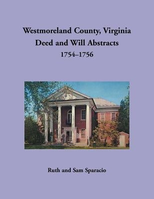 Westmoreland County, Virginia Deed and Will Abstracts, 1754-1756 by Sparacio, Ruth