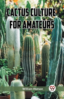 Cactus Culture for Amateurs by Watson, William