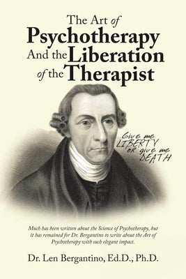 The Art of Psychotherapy and the Liberation of the Therapist: New Edition by Dr Len Bergantino Ed D Ph D