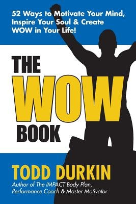 The WOW Book: 52 Ways to Motivate Your Mind, Inspire Your Soul & Create WOW in Your Life! by Durkin, Todd