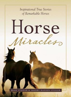 Horse Miracles: Inspirational True Stories of Remarkable Horses by Steiger, Brad