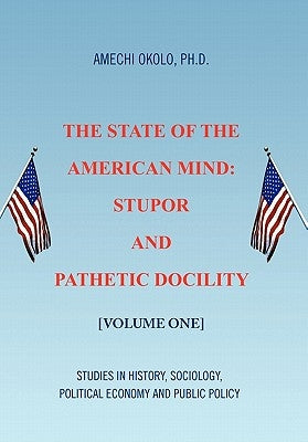 The State of the American Mind: Stupor and Pathetic Docility by Okolo, Amechi