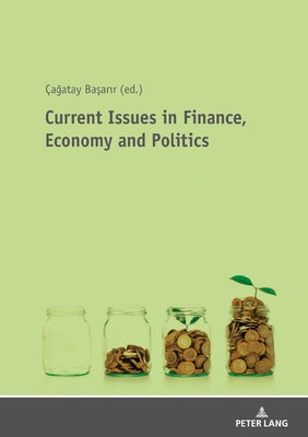 Current Issues in Finance, Economy and Politics: Theoretical and Empirical Finance and Economic Researches by Başarir, Çağatay