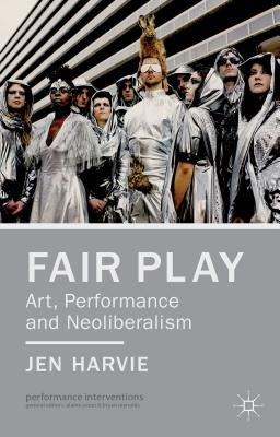 Fair Play - Art, Performance and Neoliberalism by Harvie, J.