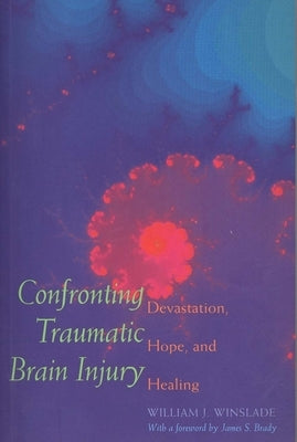 Confronting Traumatic Brain Injury: Devastation, Hope, and Healing by Winslade, William J.