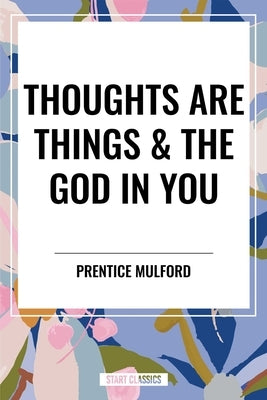Thoughts Are Things & the God in You by Mulford, Prentice