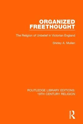 Organized Freethought: The Religion of Unbelief in Victorian England by Mullen, Shirley A.