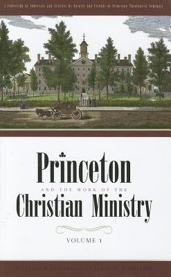 Princeton and the Work of the Christian Ministry Volume 1 by 