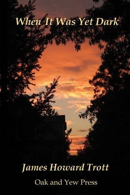 When It Was Yet Dark by Trott, James Howard