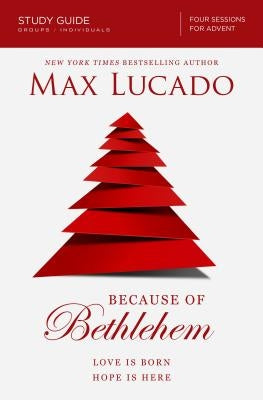 Because of Bethlehem Bible Study Guide: Love Is Born, Hope Is Here by Lucado, Max