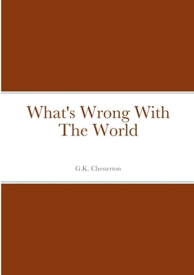 What's Wrong With The World by Chesterton, G. K.