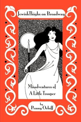 Jewish Thighs on Broadway: Misadventures of a Little Trouper by Orloff, Penny