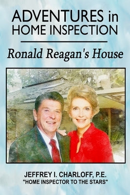 Adventures in Home Inspection: Ronald Reagan's House by Charloff P. E., Jeffrey I.