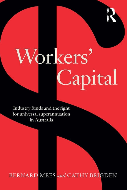Workers' Capital: Industry Funds and the Fight for Universal Superannuation in Australia by Mees, Bernard