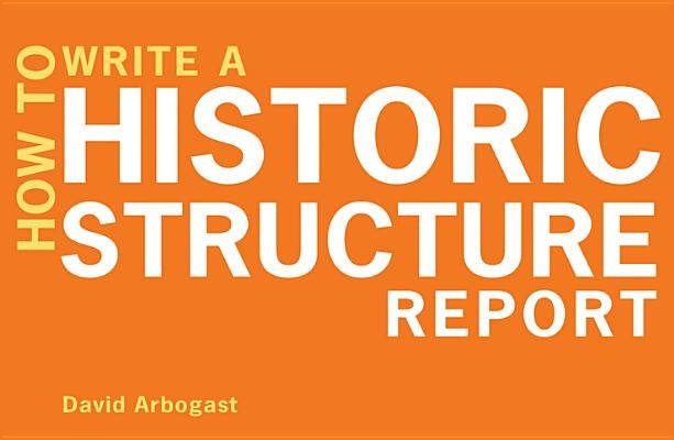 How to Write a Historic Structure Report by Arbogast, David