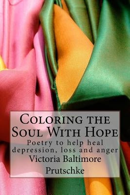 Coloring the Soul With Hope: Poetry to help heal depression, loss and anger by Baltimore Prutschke, Victoria